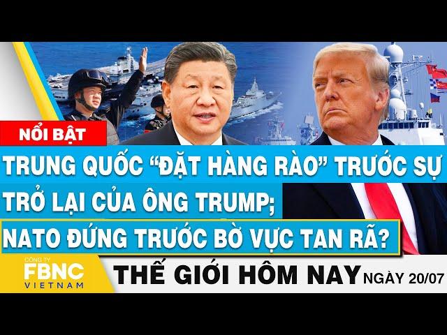 Tin thế giới hôm nay 20/7 | Trung Quốc đặt hàng rào trước sự trở lại của ông Trump; NATO sắp tan rã?