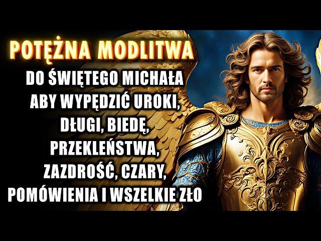 Modlitwa do ŚWIĘTEGO MICHAŁA ARCHANIOŁA, aby WYPĘDZIĆ biedę, długi, bezrobocie, czary i całe zło.