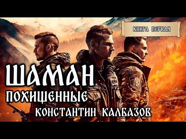 ШАМАН | КНИГА ПЕРВАЯ | ПОХИЩЕННЫЕ | ФАНТАСТИЧЕСКИЕ МИРЫ КОНСТАНТИНА КАЛБАЗОВА | ПОПАДАНЦЫ