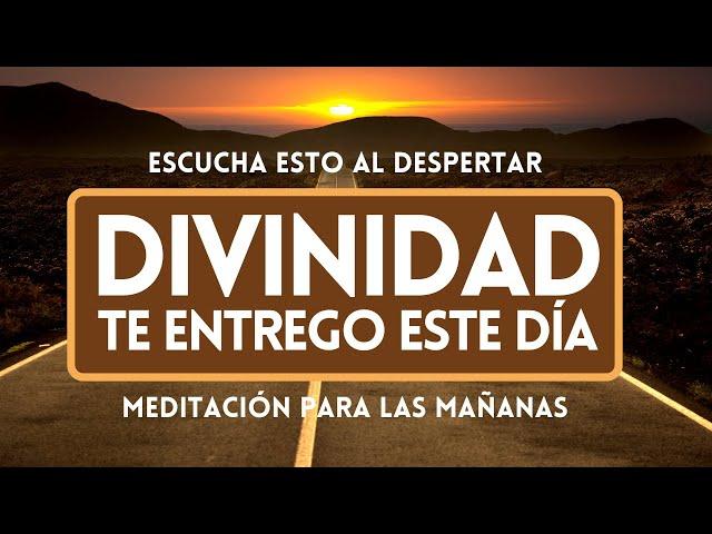 ESCUCHA ESTO al DESPERTAR | Divinidad te entrego este día | MEDITACIÓN PARA LAS MAÑANAS | GRATITUD