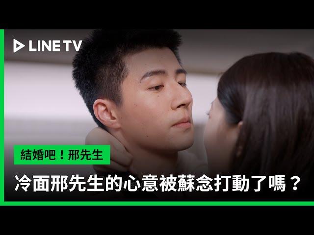 【結婚吧！邢先生】EP09吻戲精華：冷面邢先生的心意被蘇念打動了嗎？ | LINE TV 共享追劇生活