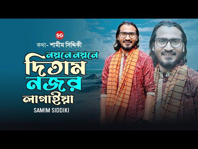 নয়নে নয়নে দিতাম নজর লাগাইয়া || শামীম সিদ্দিকী || Noyone Noyone Ditam Nojor Logaiya || Samim Siddiki