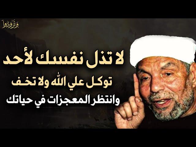 لا تذل نفسك لأحد توكل على الله ولا تخف وسترى المعجزات في حياتك بإذن الله تعالى - محمد متولي الشعراوي