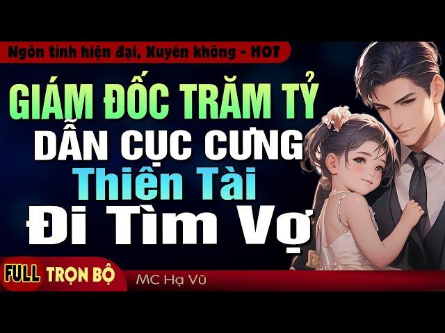 Giám Đốc Trăm Tỷ Dẫn Cục Cưng Thiên Tài Đi Tìm Vợ Full Trọn Bộ - Truyện ngôn tình hiện đại hay mới