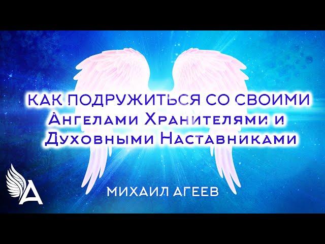 Как подружиться со своими Ангелами Хранителями и Духовными Наставниками – Михаил Агеев