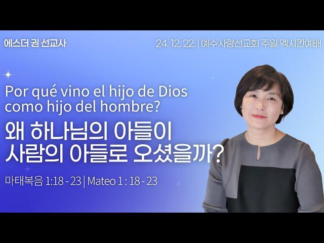 [ 왜 하나님의 아들이 사람의 아들로 오셨을까?  I 에스더권선교사 ] 멕시코예수사랑교회 2024.12. 22. 멕시칸예배