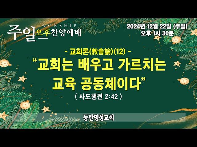 인터넷생방송 주일오후찬양예배(2024.12.2/주일, 오후1시반) 교회론(敎會論)(12) 교회는 배우고 가르치는 교육 공동체이다(사도행전 2:42)_동탄명성교회 정보배목사