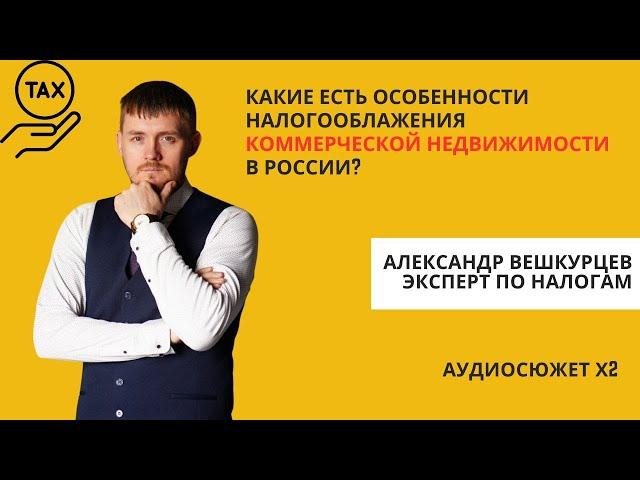 Александр ВЕШКУРЦЕВ: каковы особенности налогообложения на коммерческую недвижимость в России?