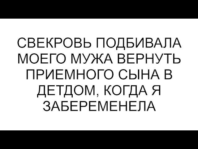 Свекровь подбивала моего мужа вернуть приемного сына в детдом, когда я забеременела