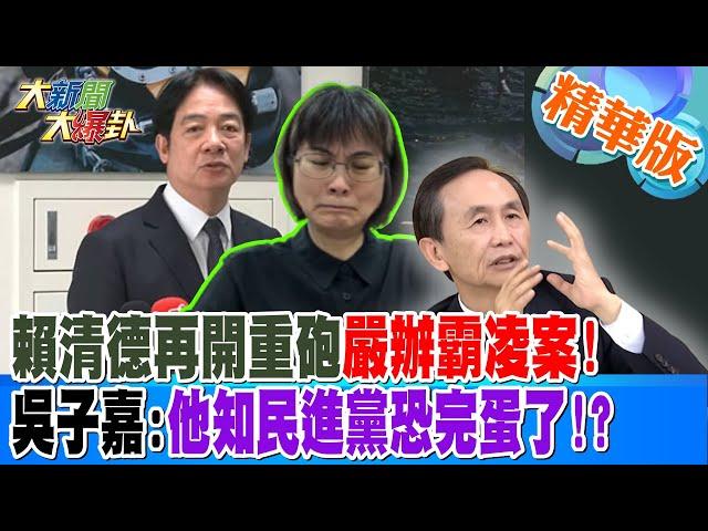 賴清德再開重砲嚴辦霸凌案!吳子嘉:他知民進黨恐完蛋了!?【#大新聞大爆卦】精華版1 20241122 @大新聞大爆卦HotNewsTalk