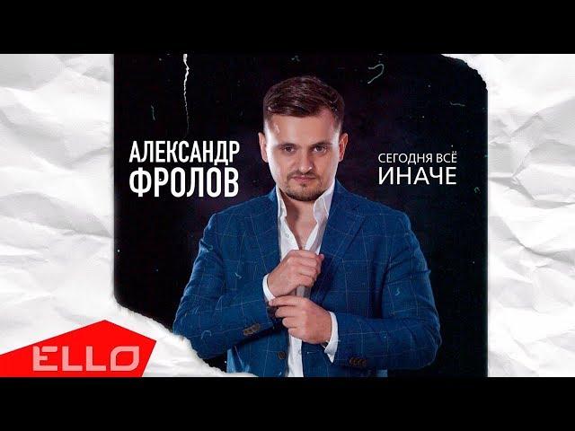 Александр Фролов - Сегодня всё иначе / ELLO UP^ /