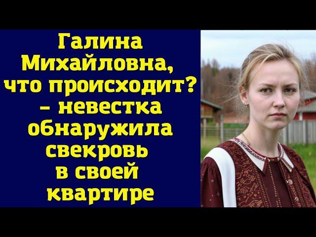 Галина Михайловна, что происходит? – невестка обнаружила свекровь в своей квартире