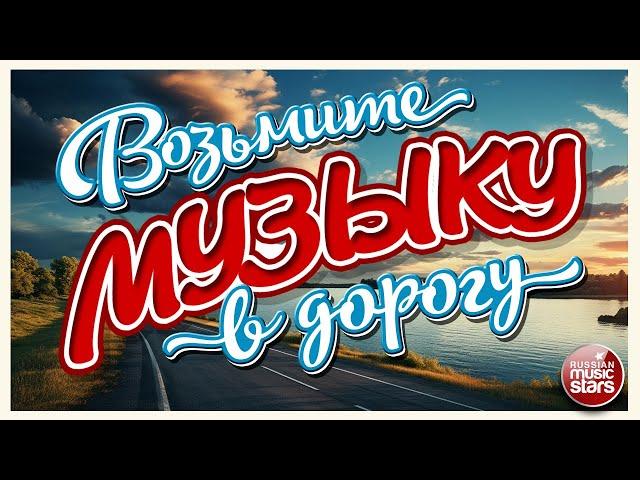 ВОЗЬМИТЕ МУЗЫКУ В ДОРОГУ  ПЕСНИ ДЛЯ ТЕХ, КТО В ПУТИ  РУССКИЕ ХИТЫ  TAKE MUSIC ON THE ROAD