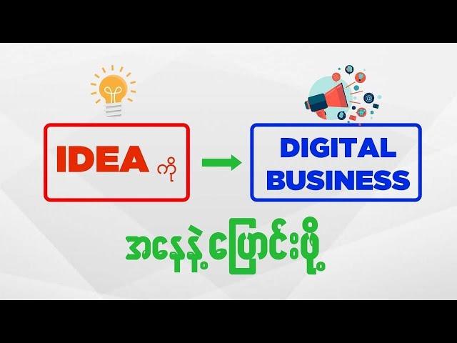 Idea ကို Digital Business အနေနဲ့ပြောင်းလဲဖို့