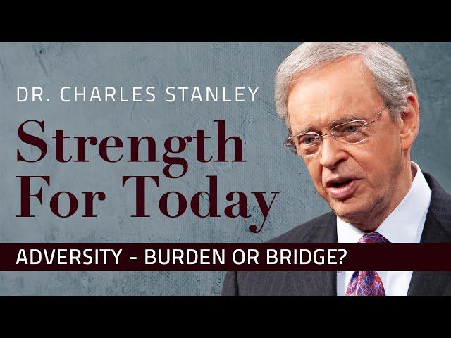 Adversity – Burden or Bridge? – Dr. Charles Stanley