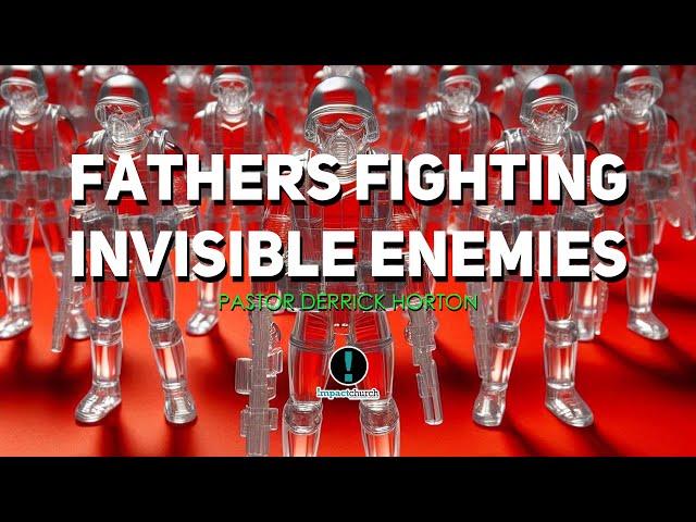 -Fathers Fighting Invisible Enemies - Pastor Derrick Horton