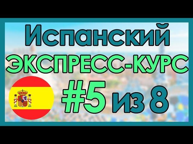 #5 Испанский: ЭКСПРЕСС-КУРС за 8 Уроков ║ Испанский Язык Для Начинающих