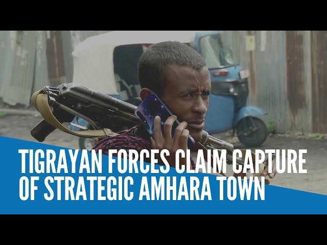 Tigrayan forces claim capture of strategic Amhara town