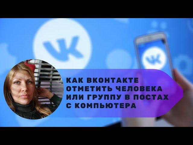 Как ВКонтакте отметить людей или группы в постах с компьютера