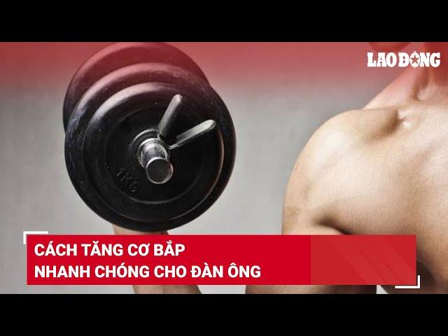 Cách tăng cơ bắp nhanh chóng cho đàn ông | Báo Lao Động