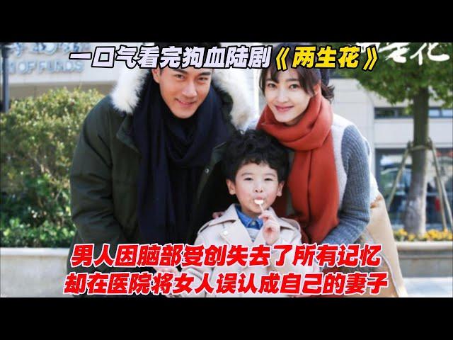 一口气看完狗血陆剧《两生花》男人因脑部受创失去了所有记忆，却在医院将女人误认成自己的妻子