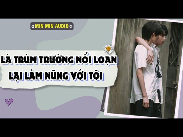 TRUYỆN BOY LOVE | LÀ TRÙM TRƯỜNG NỔI LOẠN, LẠI LÀM NŨNG VỚI T | Audio truyện đam mỹ BL boylove full