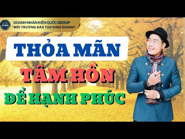 THỎA MÃN TÂM HỒN ĐỂ HẠNH PHÚC | DOANH NHÂN KIẾN QUỐC GROUP