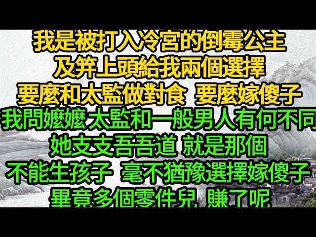 我是被打入冷宮的倒霉公主，及笄上頭給我兩個選擇，要麼和太監做對食，要麼嫁傻子，我問嬤嬤 太監和一般男人有何不同，她支支吾吾道，就是那個 不能生孩子，毫不猶豫選擇嫁傻子 畢竟多個零件兒，賺了呢