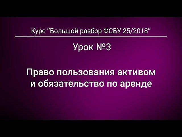 Право пользования активом и обязательство по аренде. Урок №3 из курса "Большой разбор ФСБУ 25/2018"*