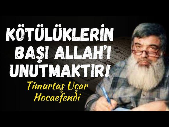 BÜTÜN KÖTÜLÜKLERİN BAŞI ALLAH'I UNUTMAKTIR! | Timurtaş Uçar Hocaefendi