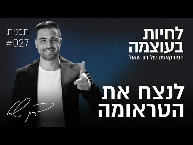 לנצח את הטראומה | פרק 27 | פודקאסט לחיות בעוצמה עם דון שאול