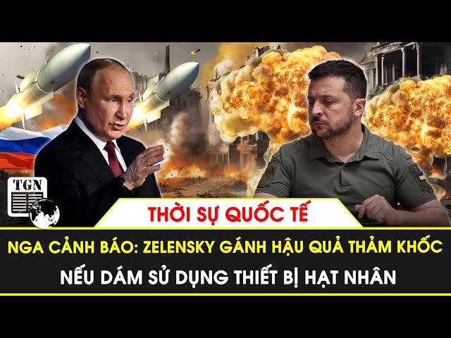 Thời sự Quốc tế | Nga cảnh báo TT Zelensky hậu quả thảm khốc nếu sử dụng thiết bị hạt nhân