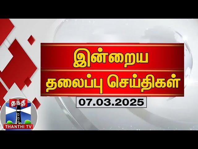 இன்றைய தலைப்புச் செய்திகள் (07-03-2025) | Headlines | Thanthi TV | TodayHeadlines