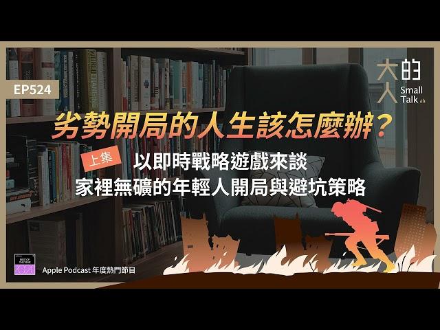 EP524 劣勢開局的人生該怎麼辦？（上）以即時 #戰略遊戲 來談 #家裡無礦 的年輕人開局與避坑策略｜大人的Small Talk