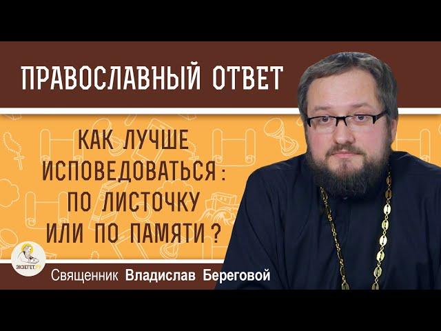 КАК ЛУЧШЕ ИСПОВЕДОВАТЬСЯ:  ПО ЛИСТОЧКУ ИЛИ ПО ПАМЯТИ ?  Священник Владислав Береговой