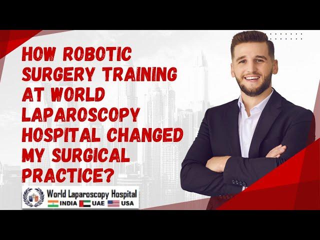 How Robotic Surgery Training at World Laparoscopy Hospital Changed My surgical Practice?