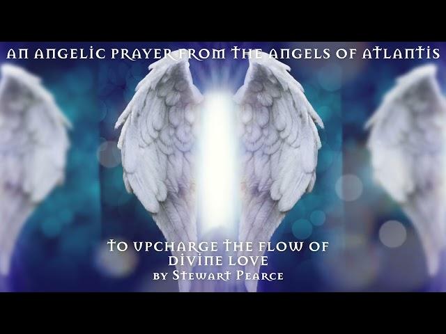 AN ANGELIC PRAYER FROM THE ANGELS OF ATLANTIS TO UPCHARGE THE FLOW OF DIVINE LOVE - Stewart Pearce