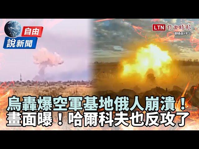 自由說新聞》直擊烏轟爆空軍基地「俄人崩潰」！不只庫斯克... 哈爾科夫也反攻了！