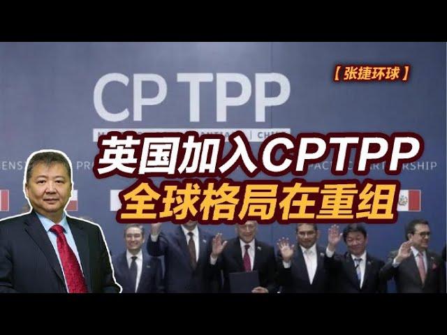 【张捷环球】英国加入CPTPP，全球格局在重组