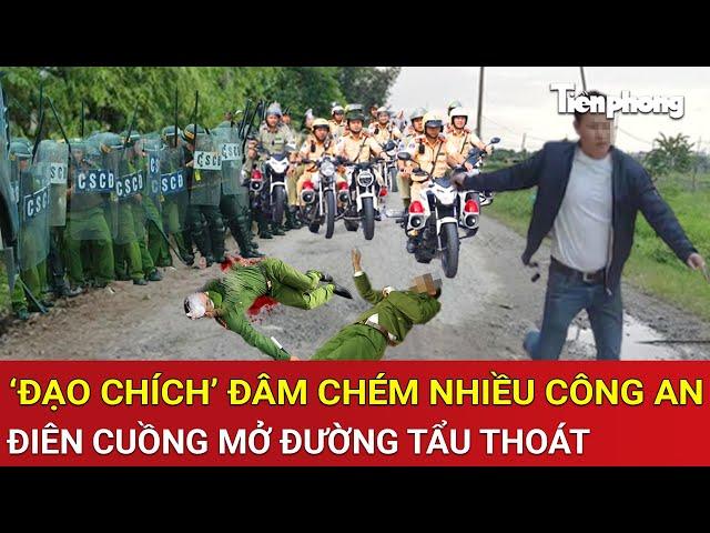 Thời sự nóng: Kinh hoàng gã ‘đạo chích’ điên cuồng đâm nhiều chiến sĩ Công an mở đường tẩu thoát