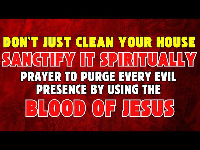 Don’t Just Clean Your House—Sanctify It Spiritually | Prayer to Purge Every Evil Presence