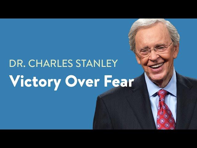 Victory Over Fear– Dr. Charles Stanley