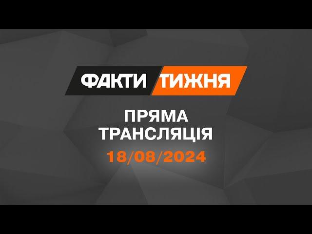  Факти тижня – ОНЛАЙН ТРАНСЛЯЦІЯ — 18.08.2024