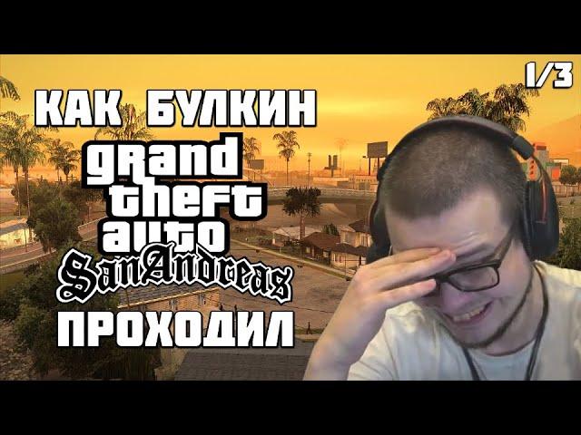 КАК БУЛКИН GTA: SAN ANDREAS ПРОХОДИЛ (1/3) [ СМЕШНЫЕ МОМЕНТЫ С БУЛКИНЫМ ]