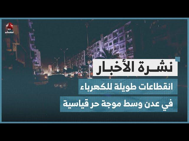 انقطاعات طويلة للكهرباء في عدن وسط موجة حر قياسية | نشرة الاخبار
