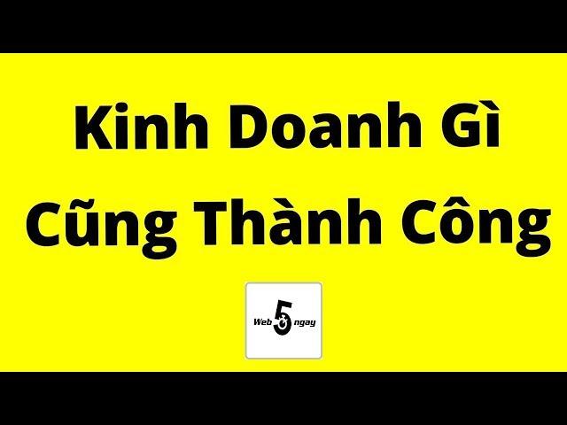 Kinh Doanh Gì Cũng Thành Công (Kinh Nghiệm Đúc Kết)