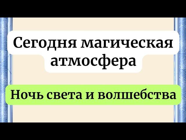 Сегодня магическая атмосфера. Ночь света и волшебства.