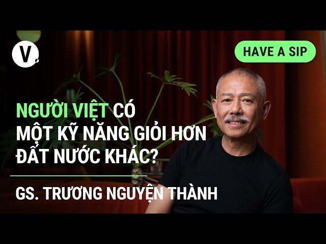 Người Việt có một kỹ năng giỏi hơn đất nước khác? - GS. Trương Nguyện Thành | #HaveASip 111