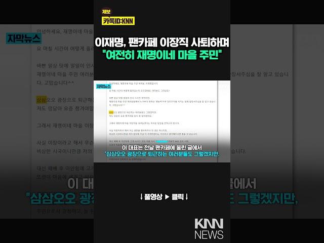 "요즘 챙겨야 할 일이 많아져" 이재명 카페 '이장' 사퇴/ KNN