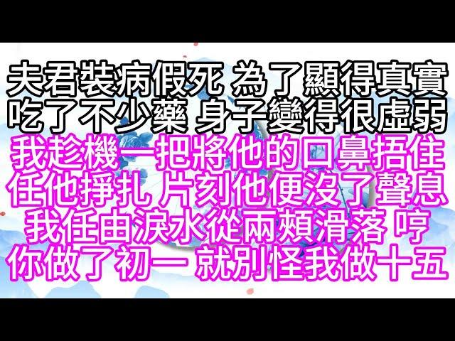 夫君裝病假死，為了顯得真實，吃了不少藥，身子變得很虛弱，我趁機一把將他的口鼻捂住，任他掙扎，片刻，他便沒了聲息，我任由淚水從兩頰滑落，哼，你做了初一，就別怪我做十五【幸福人生】#為人處世#生活經驗